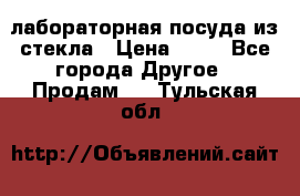 лабораторная посуда из стекла › Цена ­ 10 - Все города Другое » Продам   . Тульская обл.